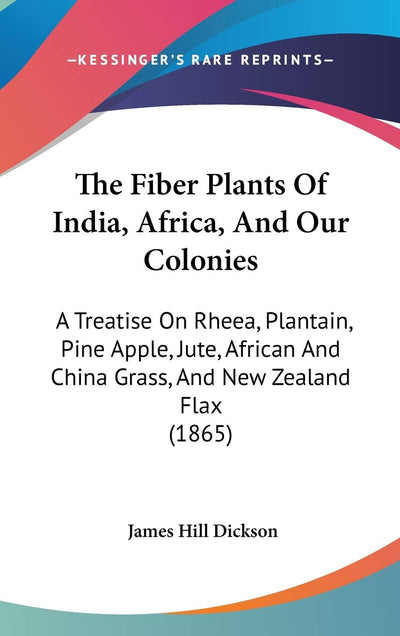 The Fiber Plants Of India, Africa, And Our Colonies: A Treatise On Rheea, Plantain, Pine Apple, Jute, African And China Grass, And New Zealand Flax (1865)