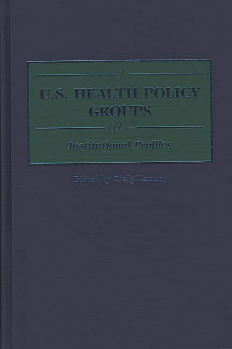 U.S. Health Policy Groups: Institutional Profiles (Greenwood Reference Volumes on American Public Policy Formation)