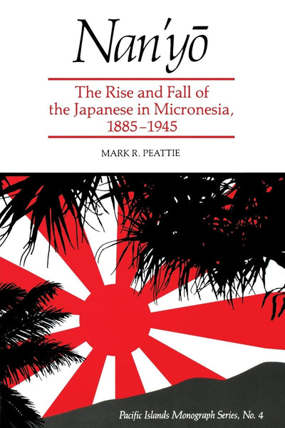 Nan'yo: The Rise and Fall of the Japanese in Micronesia, 1885-1945 (Pacific Islands Monograph Series)