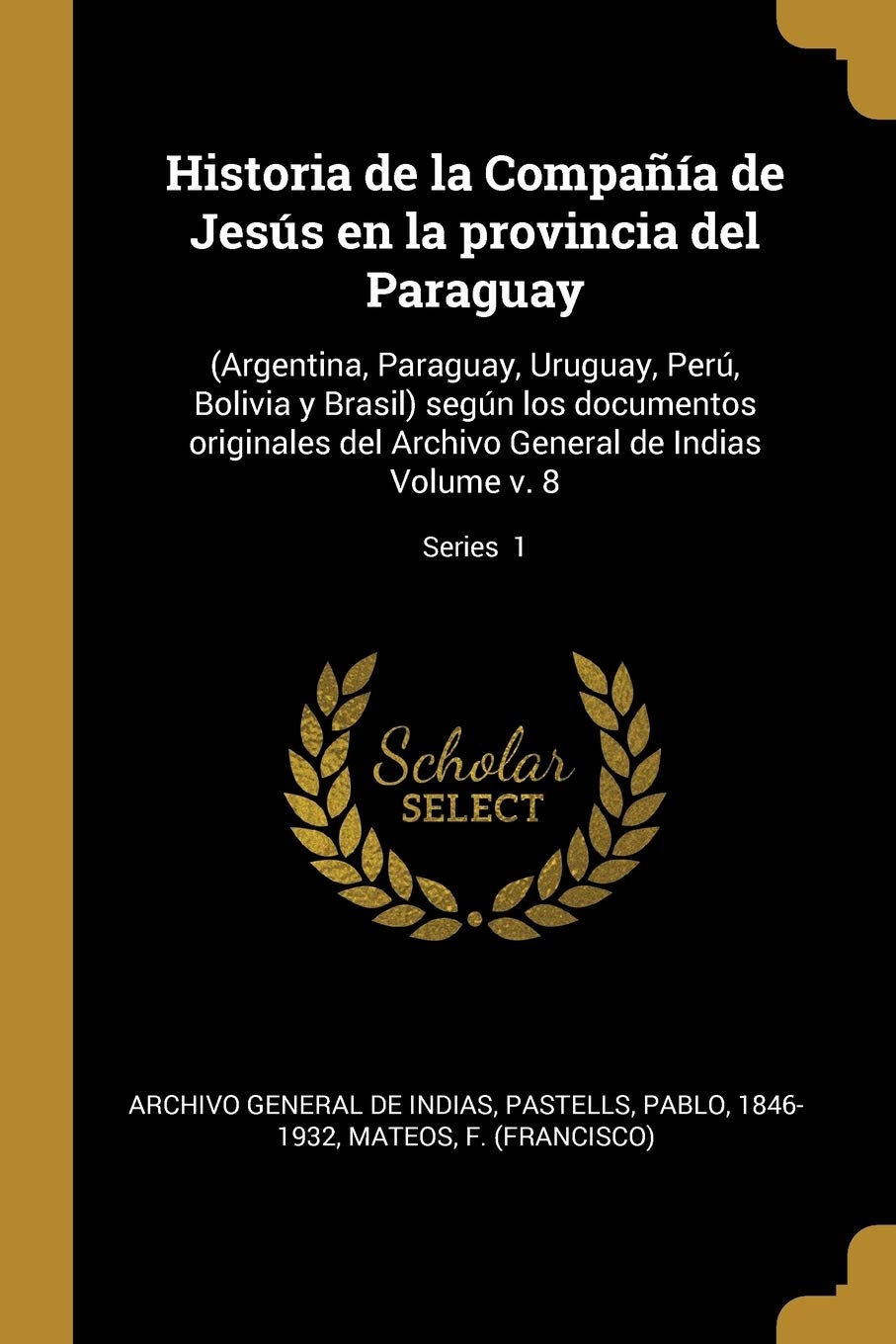 Historia de la Compaía de Jesús en la provincia del Paraguay: (Argentina, Paraguay, Uruguay, Perú, Bolivia y Brasil) según los documentos originales ... Volume v. 8; Series 1 (Spanish Edition)