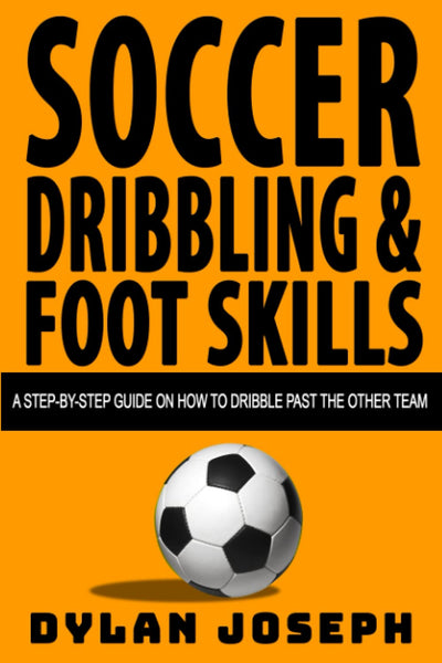 Soccer Dribbling & Foot Skills: A Step-by-Step Guide on How to Dribble Past the Other Team (Understand Soccer)