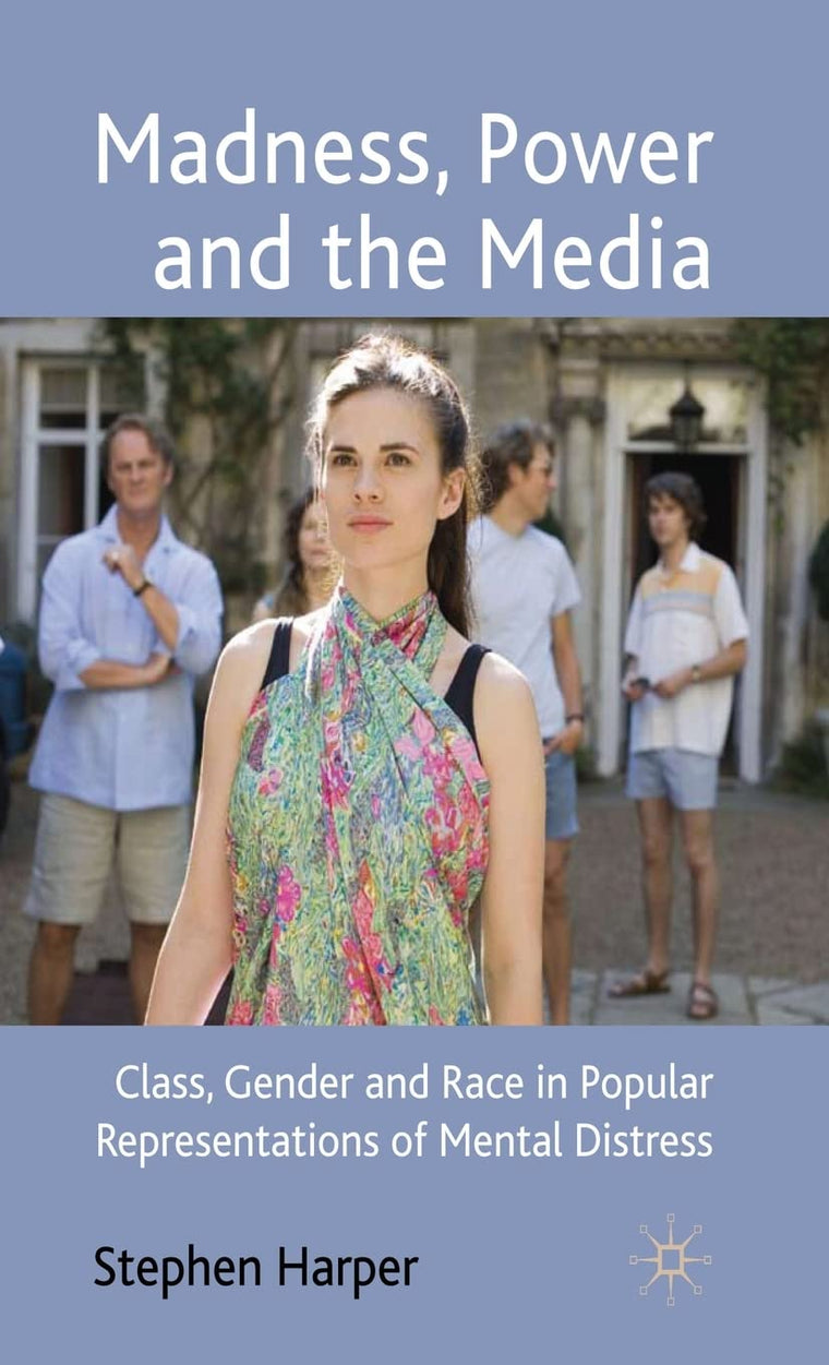 Madness, Power and the Media: Class, Gender and Race in Popular Representations of Mental Distress