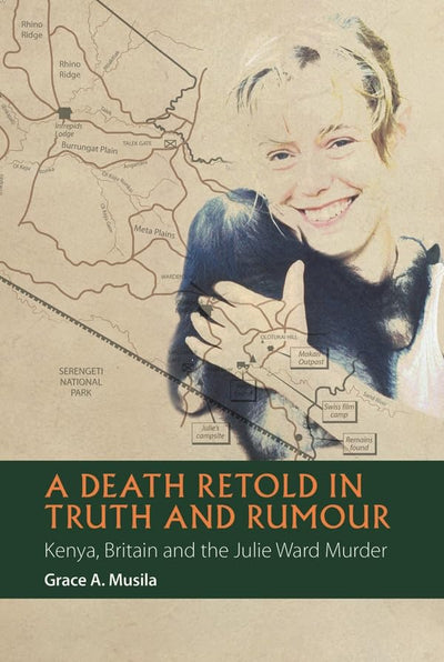 A Death Retold in Truth and Rumour: Kenya, Britain and the Julie Ward Murder (African Articulations, 2)