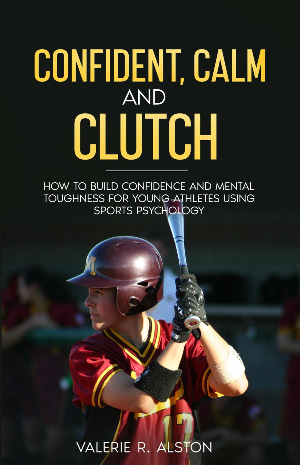 Confident, Calm, & Clutch: How to Build Confidence and Mental Toughness for Young Athletes Using Sports Psychology (Mental Toughness Parent Version)