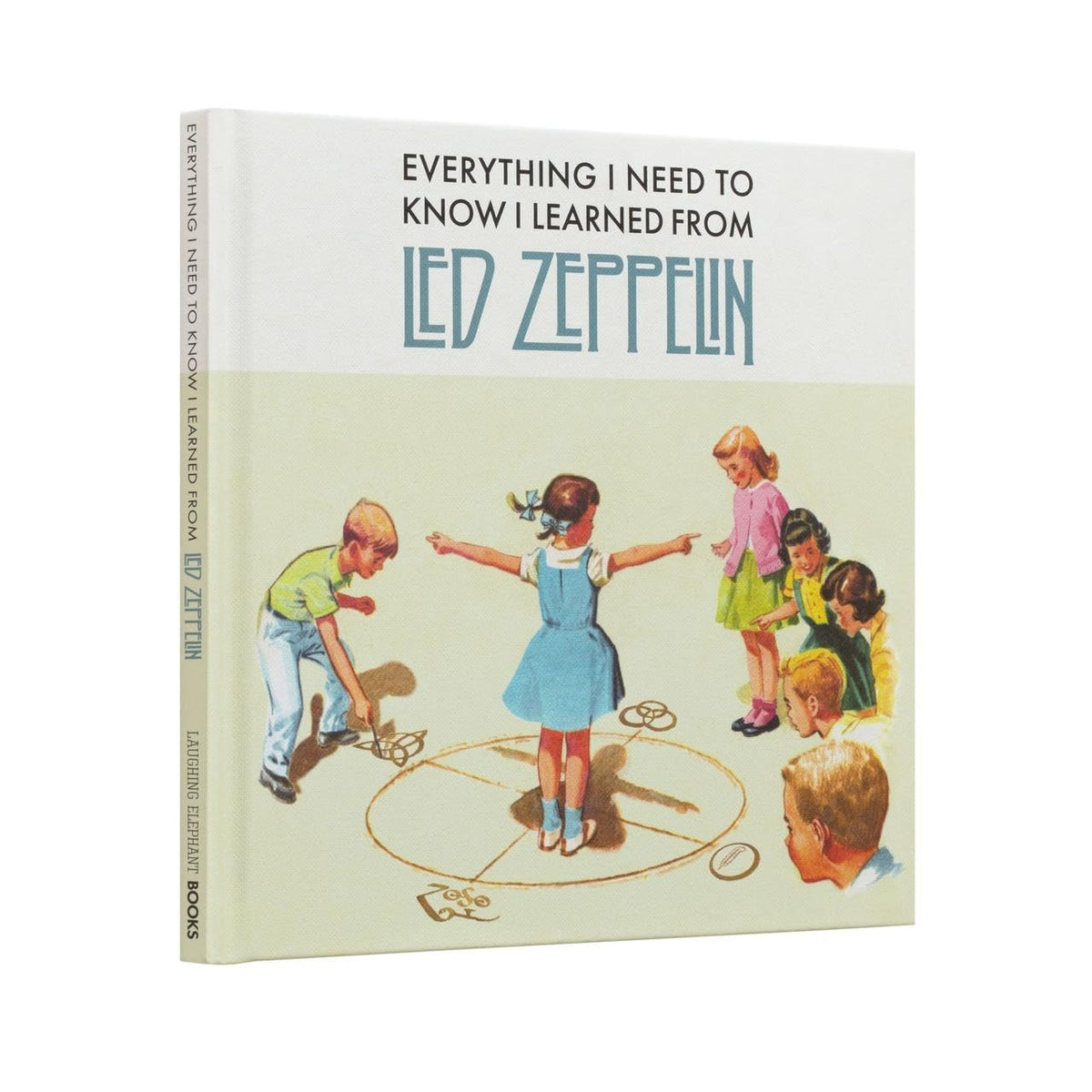 Everything I Need to Know I Learned From Led Zeppelin: Classic Rock Wisdom From The Greatest Band Of All Time