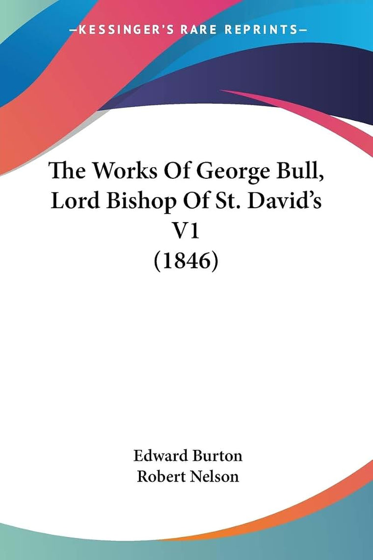 The Works Of George Bull, Lord Bishop Of St. David's V1 (1846)