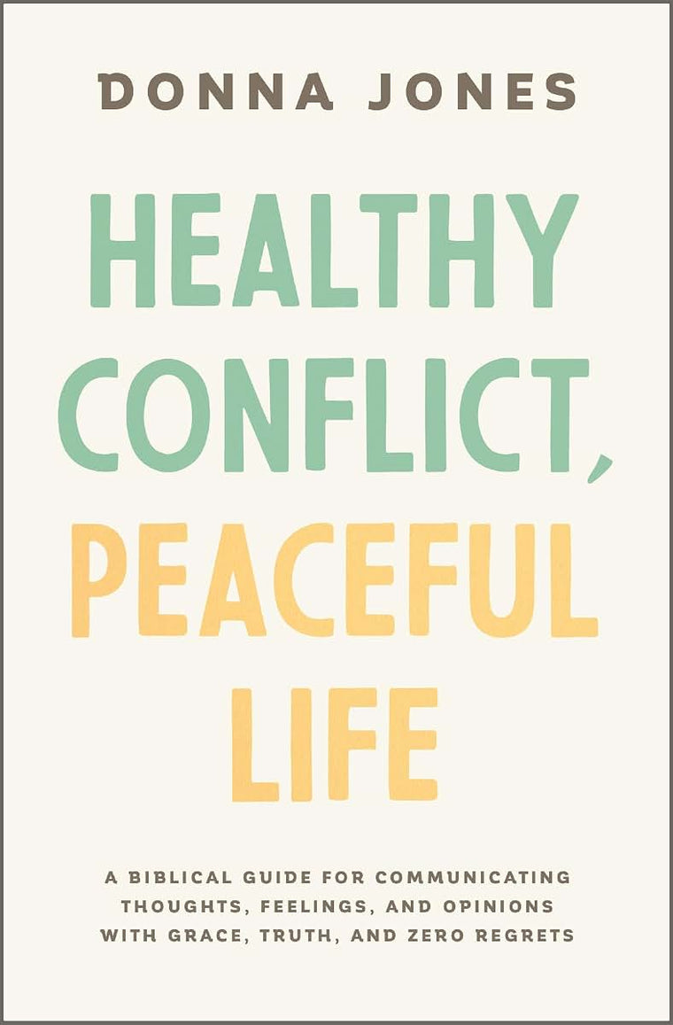 Healthy Conflict, Peaceful Life: A Biblical Guide for Communicating Thoughts, Feelings, and Opinions with Grace, Truth, and Zero Regret