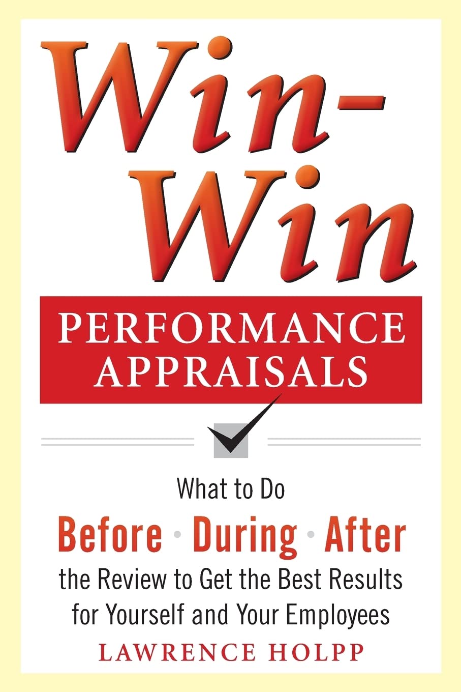 Win-Win Performance Appraisals: What to Do Before, During, and After the Review to Get the Best Results for Yourself and Your Employees: What to Do Before, During and After the Review