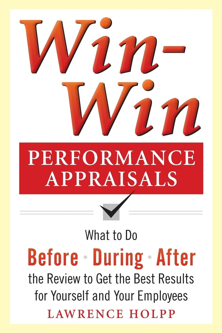 Win-Win Performance Appraisals: What to Do Before, During, and After the Review to Get the Best Results for Yourself and Your Employees: What to Do Before, During and After the Review