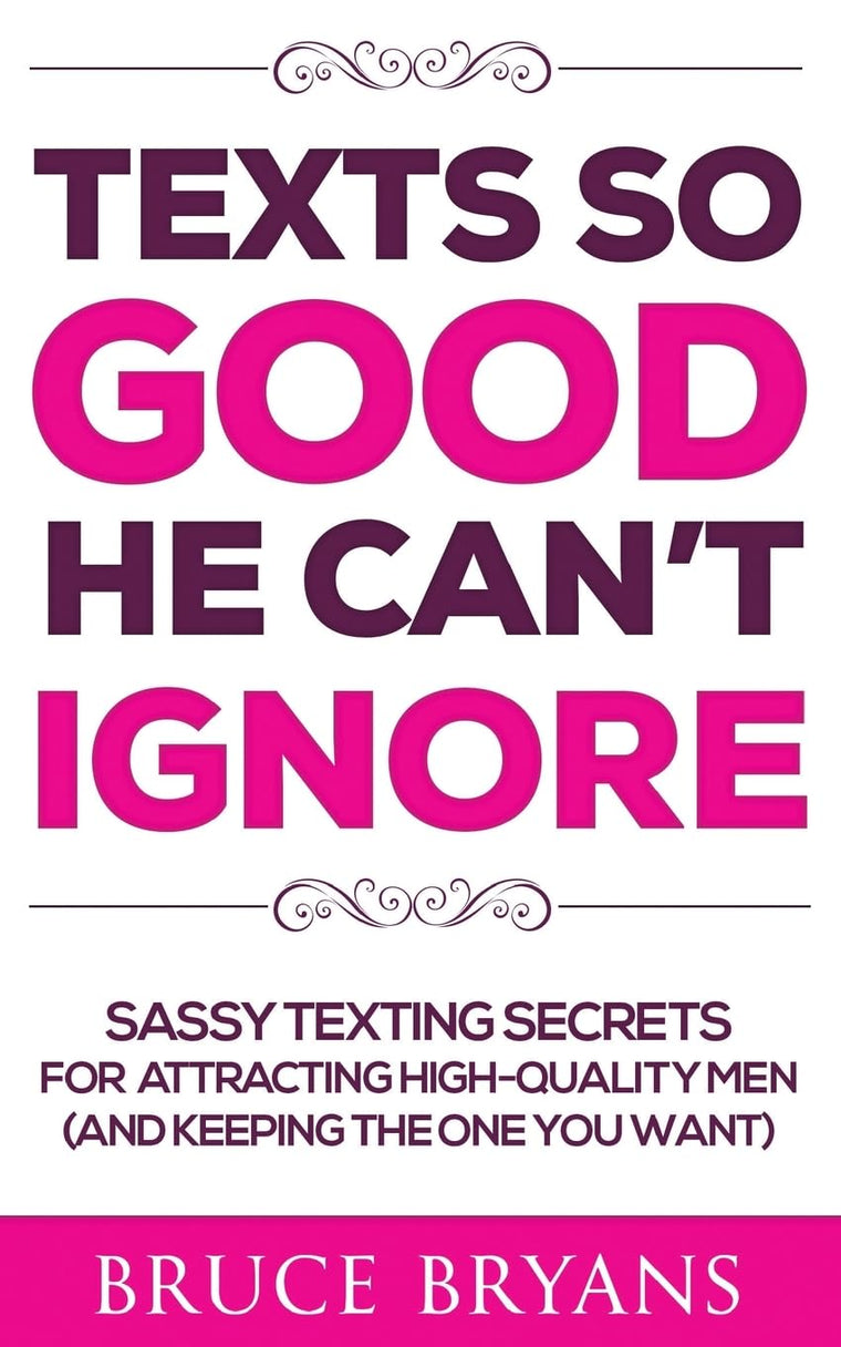 Texts So Good He Can't Ignore: Sassy Texting Secrets for Attracting High-Quality Men (and Keeping the One You Want) (Smart Dating Books for Women)