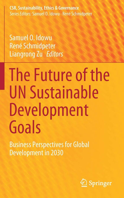 The Future of the UN Sustainable Development Goals: Business Perspectives for Global Development in 2030 (CSR, Sustainability, Ethics & Governance)