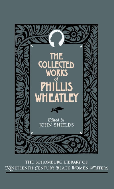 The Collected Works of Phillis Wheatley (The ^ASchomburg Library of Nineteenth-Century Black Women Writers)