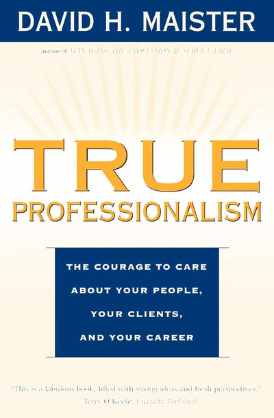 True Professionalism: The Courage to Care about Your People, Your Clients, and Your Career