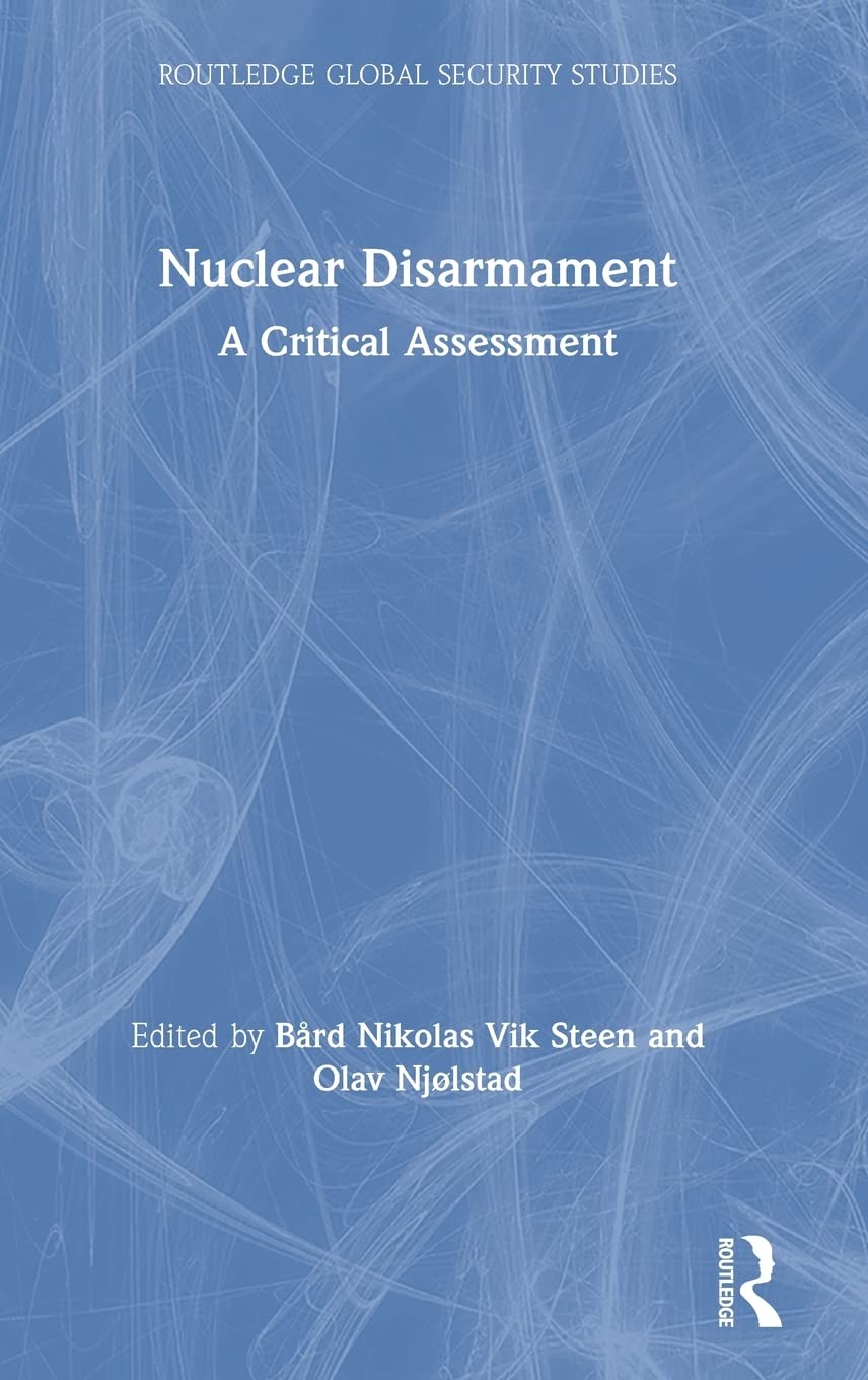 Nuclear Disarmament: A Critical Assessment (Routledge Global Security Studies)