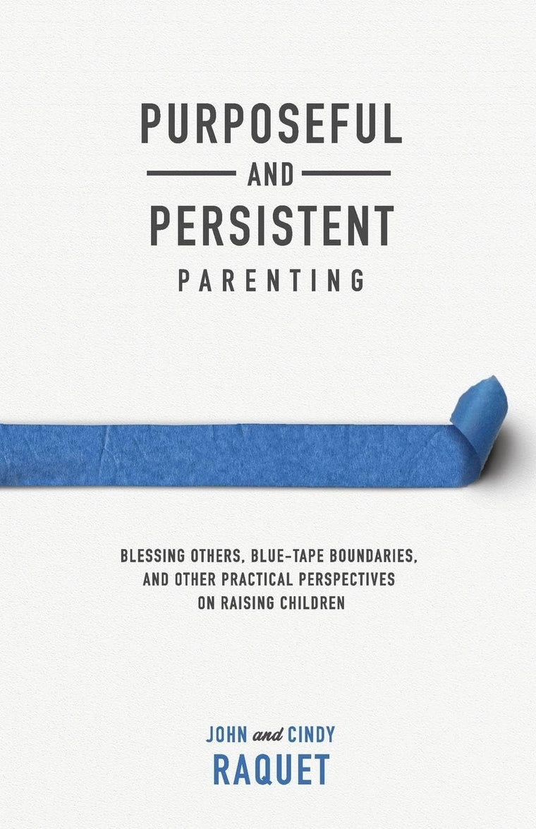 Purposeful and Persistent Parenting: Blessing Others, Blue-Tape Boundaries, and Other Practical Perspectives on Raising Children