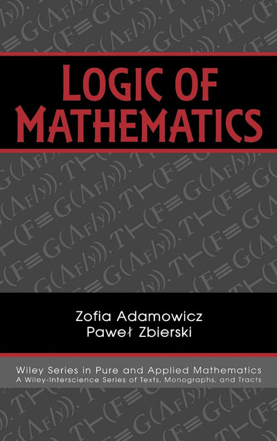 Logic of Mathematics: A Modern Course of Classical Logic (Pure and Applied Mathematics: A Wiley Series of Texts, Monographs and Tracts)