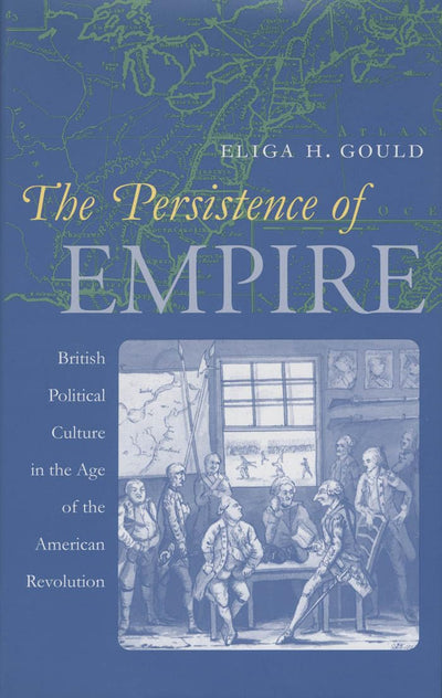 The Persistence of Empire: British Political Culture in the Age of the American Revolution (Published by the Omohundro Institute of Early American ... and the University of North Carolina Press)