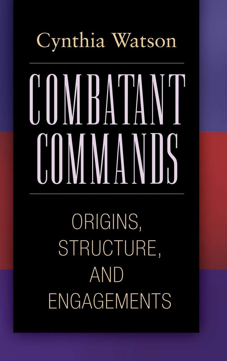 Combatant Commands: Origins, Structure, and Engagements (Praeger Security International)