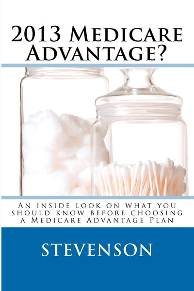 2013 Medicare Advantage?: An inside look on what you should know before choosing a Medicare Advantage Plan