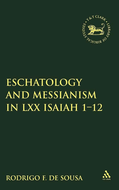 Eschatology and Messianism in LXX Isaiah 1-12 (The Library of Hebrew Bible/Old Testament Studies, 516)