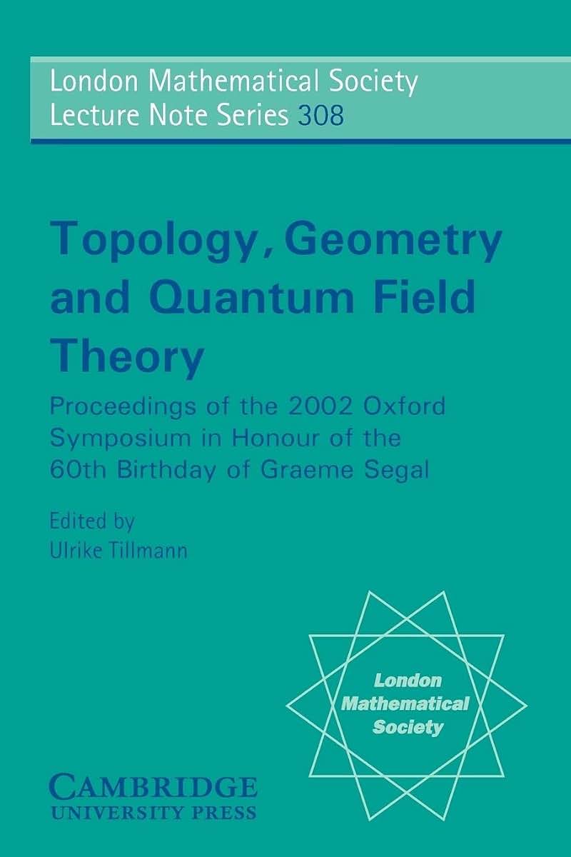 Topology, Geometry and Quantum Field Theory: Proceedings of the 2002 Oxford Symposium in Honour of the 60th Birthday of Graeme Segal (London ... Lecture Note Series, Series Number 308)