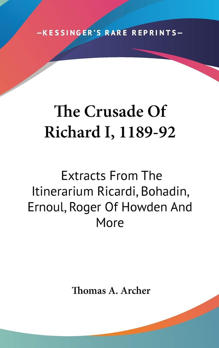 The Crusade Of Richard I, 1189-92: Extracts From The Itinerarium Ricardi, Bohadin, Ernoul, Roger Of Howden And More