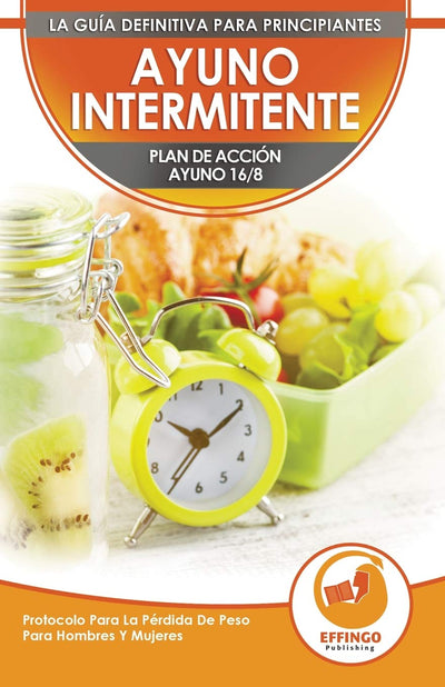 Ayuno Intermitente: El Ayuno Intermitente 16/8 Para Principiantes Plan De Acción - Protocolo Para La Pérdida De Peso Para Hombres Y Mujeres (Libro En ... Intermittent Fasting Book) (Spanish Edition)