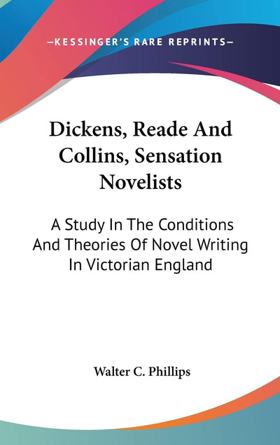 Dickens, Reade And Collins, Sensation Novelists: A Study In The Conditions And Theories Of Novel Writing In Victorian England