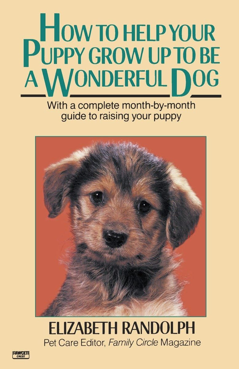 How to Help Your Puppy Grow Up to Be a Wonderful Dog: With a Complete Month-By-Month Guide to Raising Your Puppy