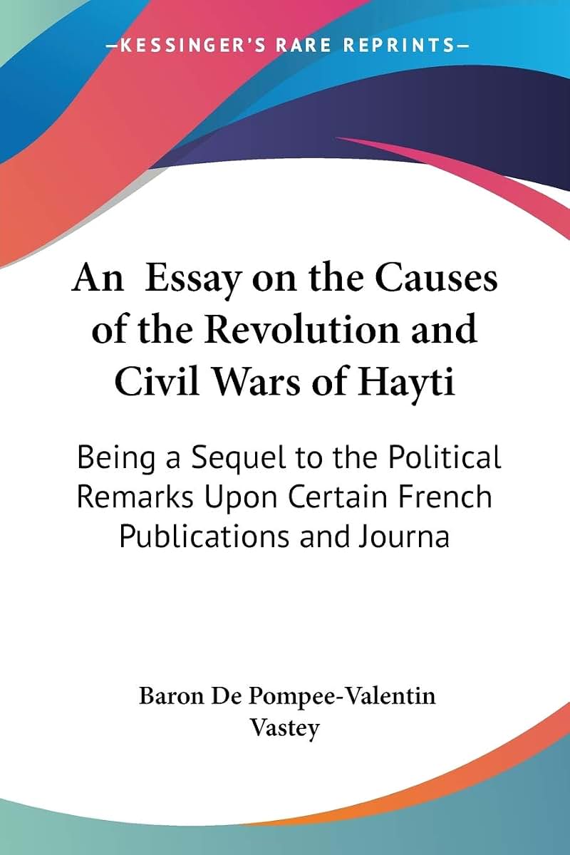 An Essay on the Causes of the Revolution and Civil Wars of Hayti: Being a Sequel to the Political Remarks Upon Certain French Publications and Journa