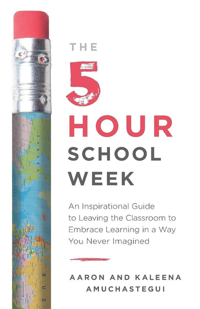 The 5-Hour School Week: An Inspirational Guide to Leaving the Classroom to Embrace Learning in a Way You Never Imagined