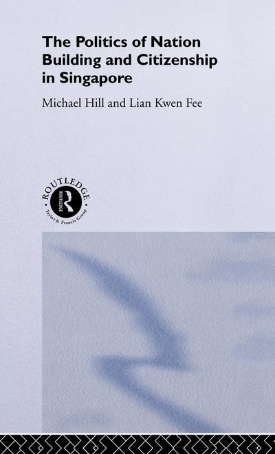 The Politics of Nation Building and Citizenship in Singapore (Politics in Asia)
