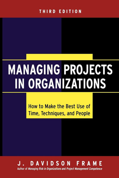 Managing Projects in Organizations: How to Make the Best Use of Time, Techniques, and People