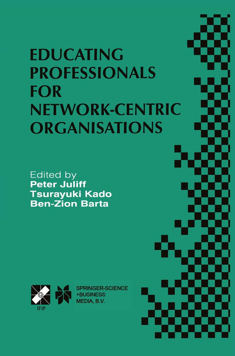 Educating Professionals for Network-Centric Organisations: IFIP TC3 WG3.4 International Working Conference on Educating Professionals for ... Information and Communication Technology, 17)
