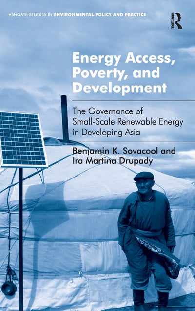 Energy Access, Poverty, and Development: The Governance of Small-Scale Renewable Energy in Developing Asia (Routledge Studies in Environmental Policy and Practice)
