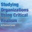 Studying Organizations Using Critical Realism: A Practical Guide