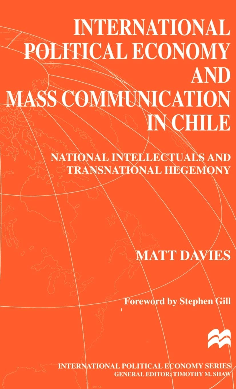 International Political Economy and Mass Communication in Chile : National Intellectuals and Transnational Hegemony (International Political Economy Series)