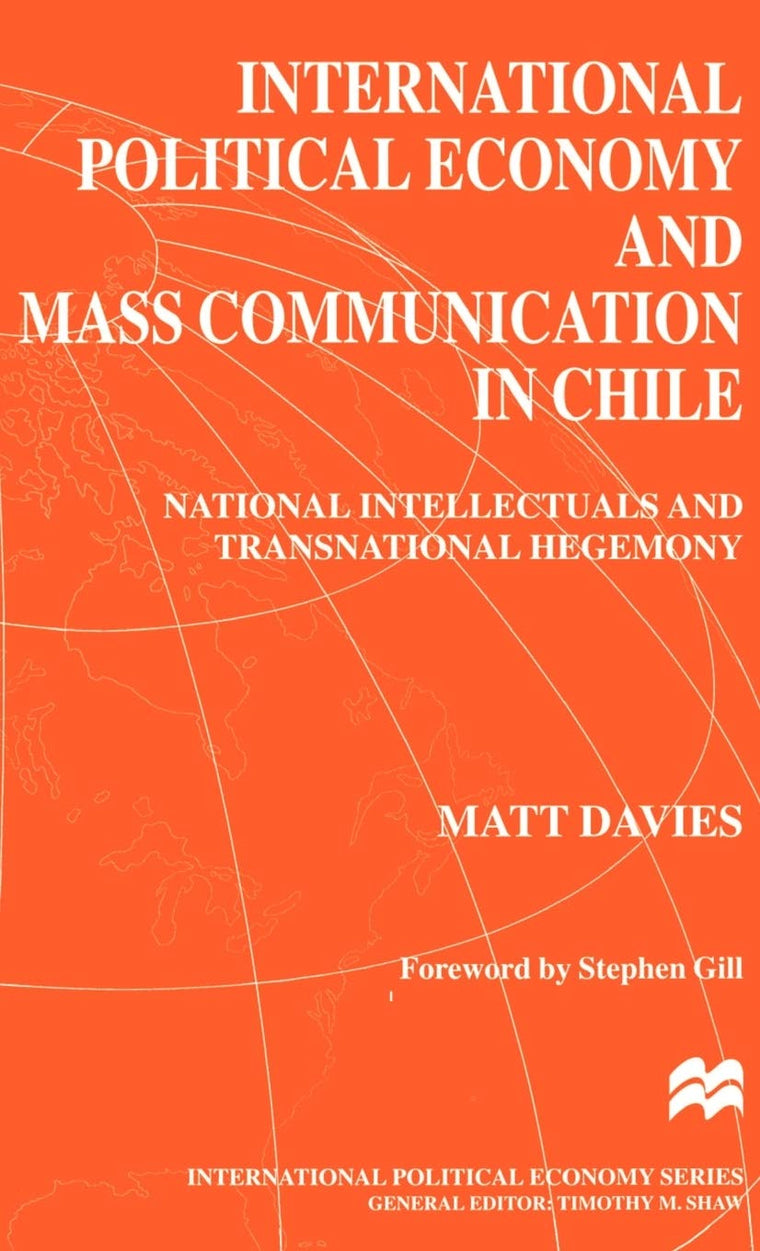 International Political Economy and Mass Communication in Chile : National Intellectuals and Transnational Hegemony (International Political Economy Series)
