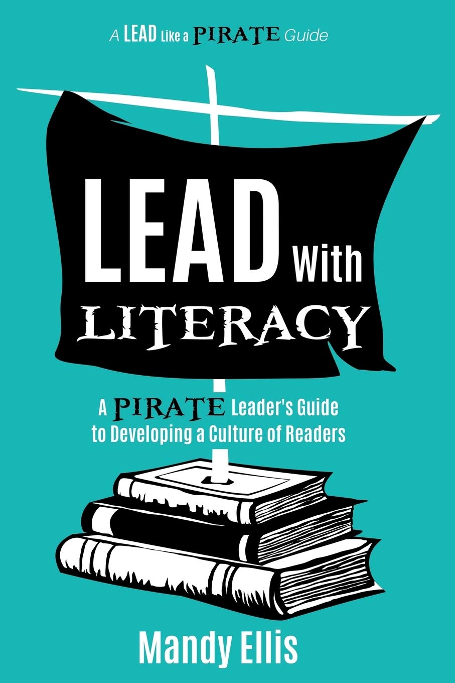 Lead with Literacy: A Pirate Leader's Guide to Developing a Culture of Readers (A Lead Like a PIRATE Guide)