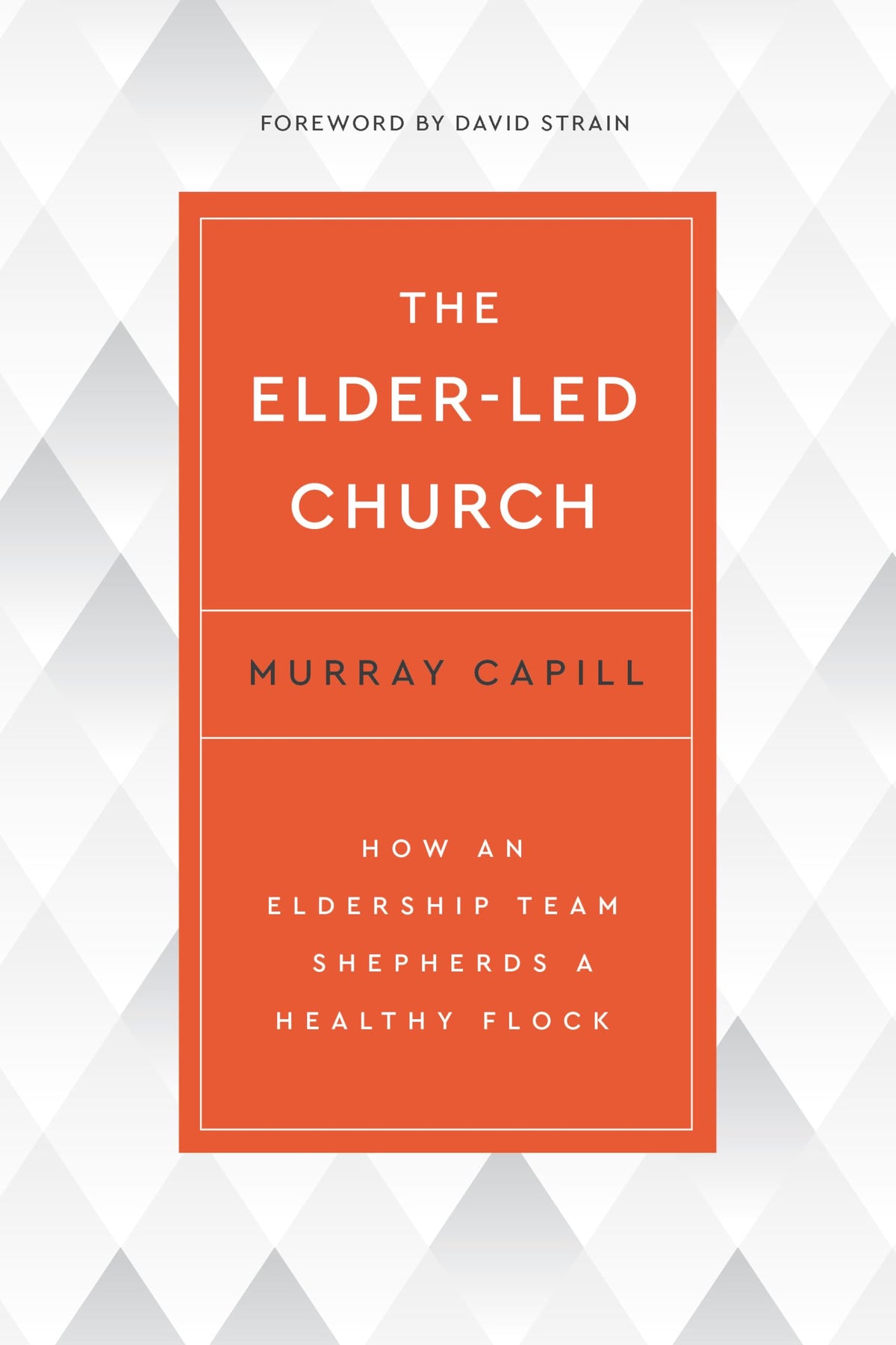 The Elder-Led Church: How an Eldership Team Shepherds a Healthy Flock