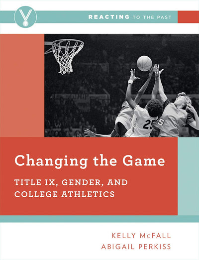 Changing the Game: Title IX, Gender, and College Athletics (Reacting to the Past)
