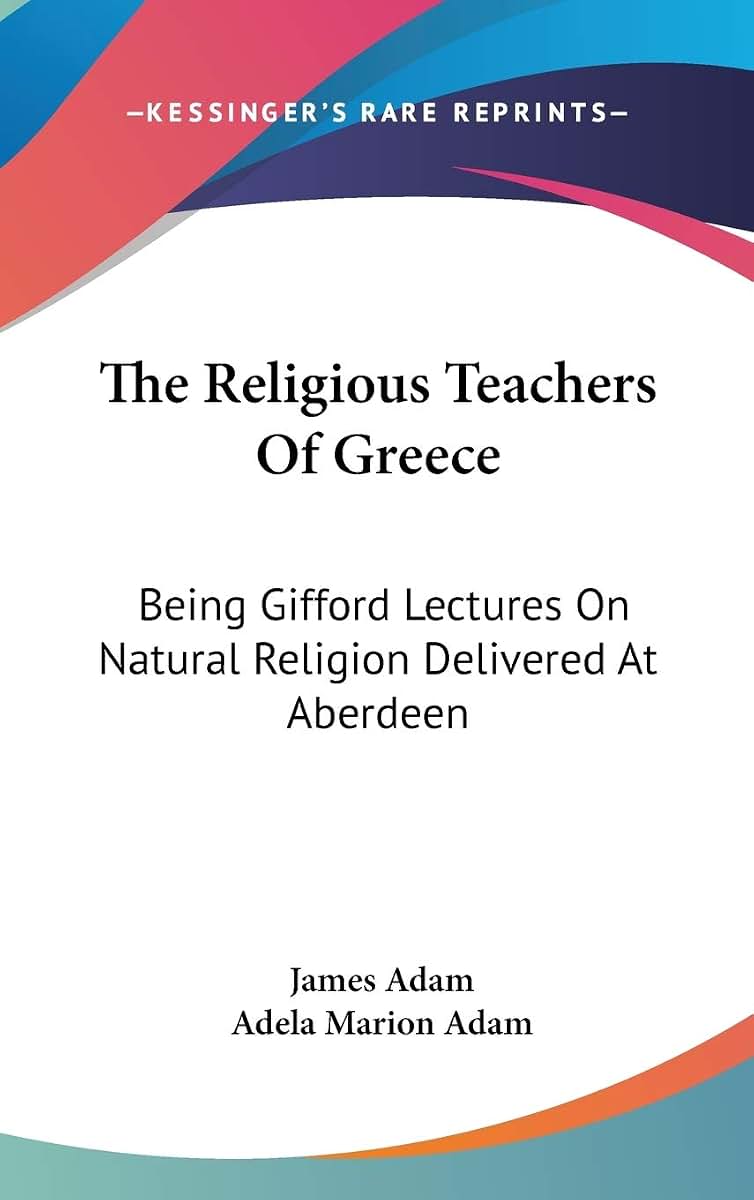 The Religious Teachers Of Greece: Being Gifford Lectures On Natural Religion Delivered At Aberdeen