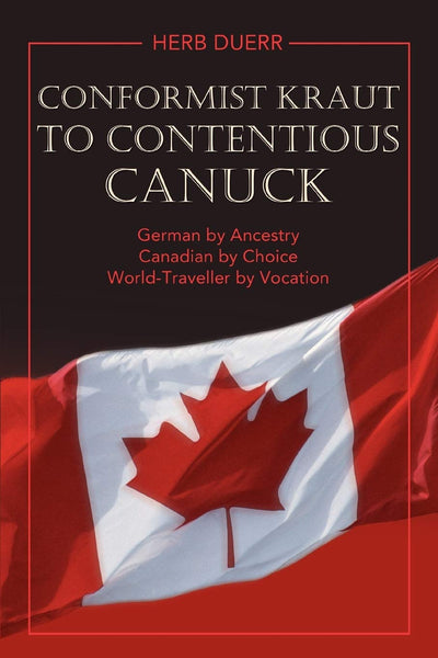 CONFORMIST KRAUT TO CONTENTIOUS CANUCK: German by Ancestry Canadian by Choice World-Traveller by Vocation