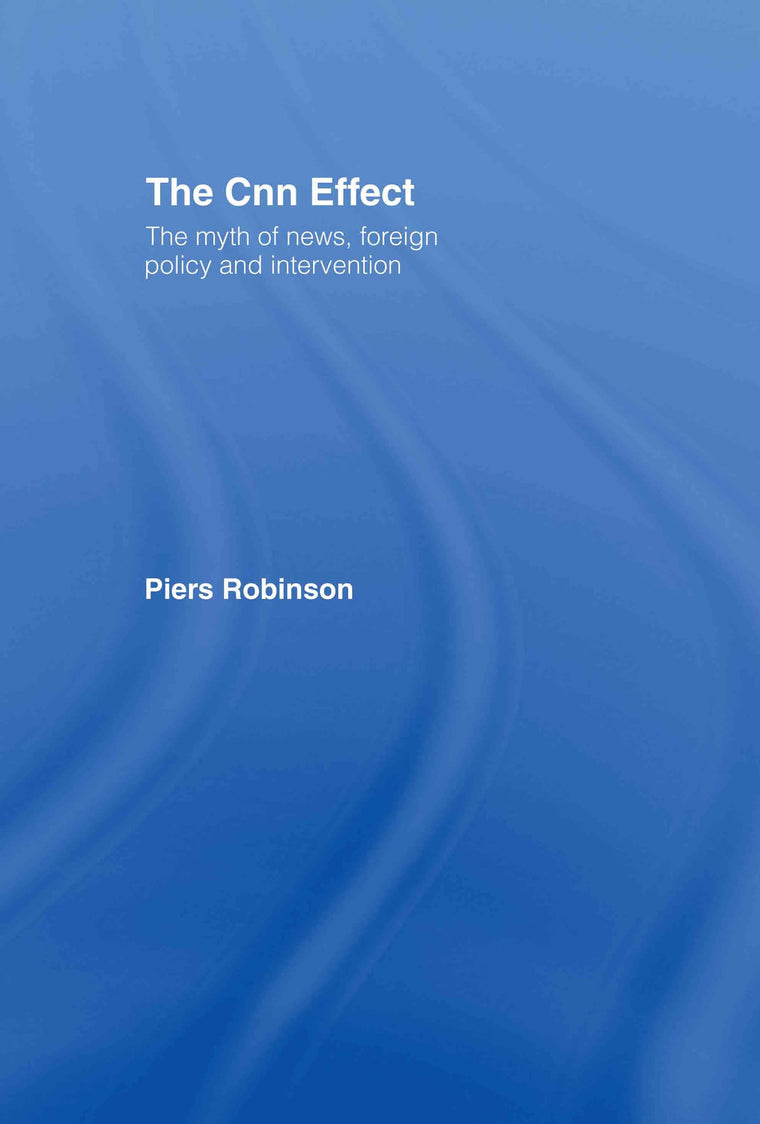 The CNN Effect: The Myth of News, Foreign Policy and Intervention