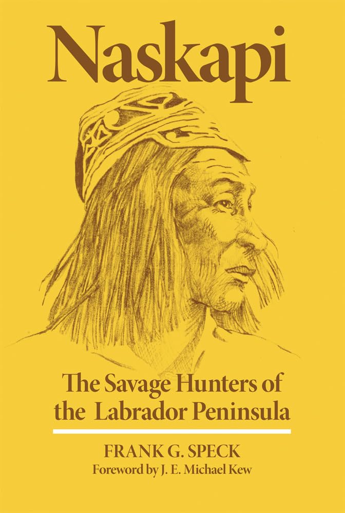 Naskapi: The Savage Hunters of the Labrador Peninsula (Volume 10) (The Civilization of the American Indian Series)