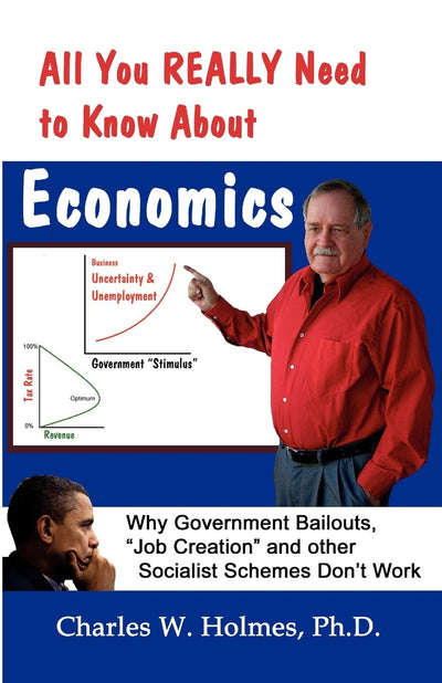 All You REALLY Need to Know About Economics: Why Government Bailouts, "Job Creation" and Other Socialist Schemes Don't Work