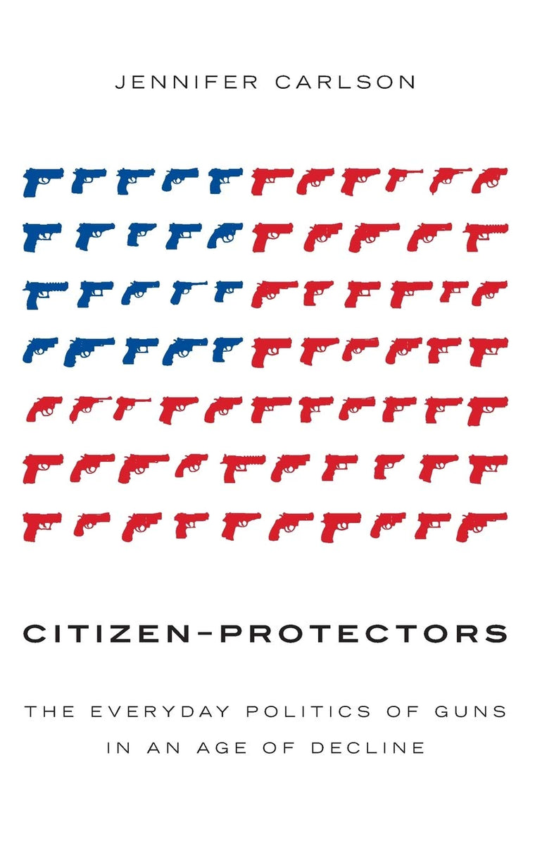 Citizen-Protectors: The Everyday Politics of Guns in an Age of Decline