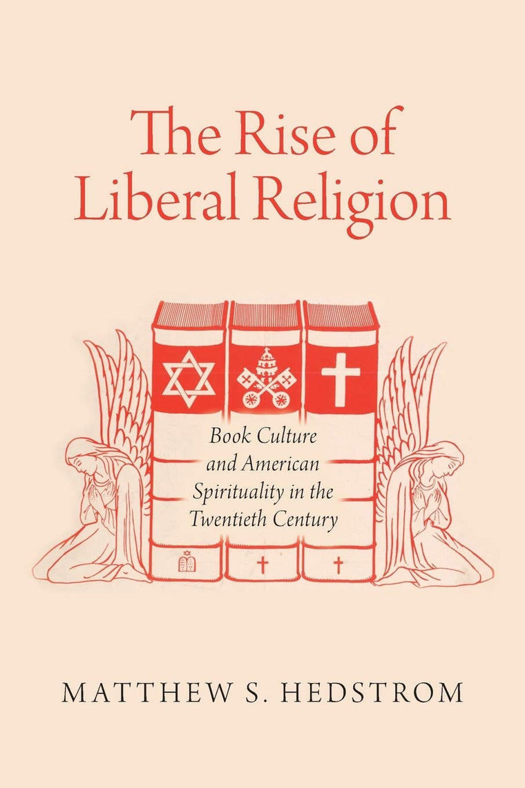 The Rise of Liberal Religion: Book Culture and American Spirituality in the Twentieth Century