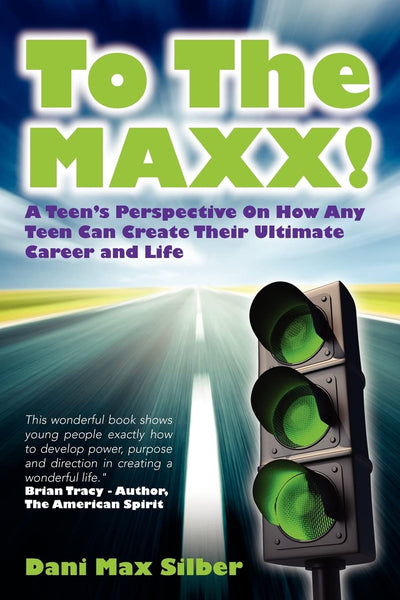 To The MAXX!: A Teens Perspective On How Any Teen Can Create Their Ultimate Career and Life