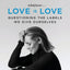 Whatever...Love Is Love: Questioning the Labels We Give Ourselves